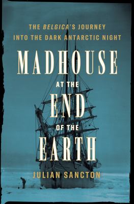 Madhouse at the end of the Earth : the Belgica's journey into the dark Antarctic night cover image