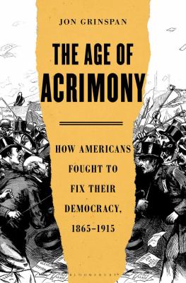 The age of acrimony : how Americans fought to fix their democracy, 1865-1915 cover image