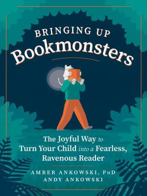 Bringing up bookmonsters : the joyful way to turn your child into a fearless, ravenous reader cover image