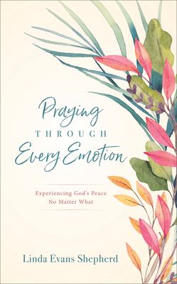 Praying through every emotion : experiencing God's peace no matter what cover image