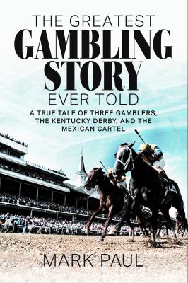 The greatest gambling story ever told : a true tale of three gamblers, the Kentucky Derby, and the Mexican cartel cover image