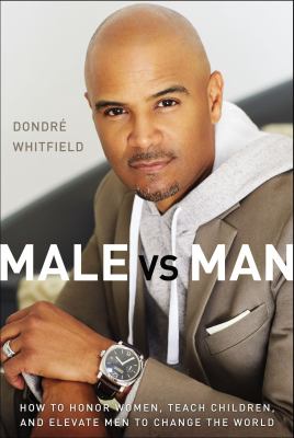 Male vs. man : how to honor women, teach children, and elevate men to change the world cover image