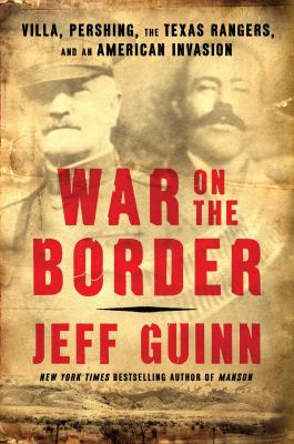 War on the border : Villa, Pershing, the Texas Rangers, and an American invasion cover image