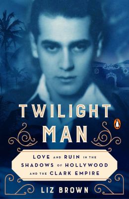 Twilight man : love and ruin in the shadows of Hollywood and the Clark empire cover image