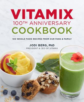 Vitamix 100th anniversary cookbook : 100 whole food recipes from our fans & family cover image