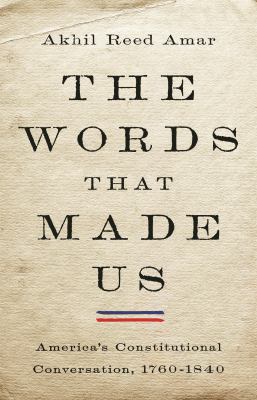 The words that made us : America's constitutional conversation, 1760-1840 cover image
