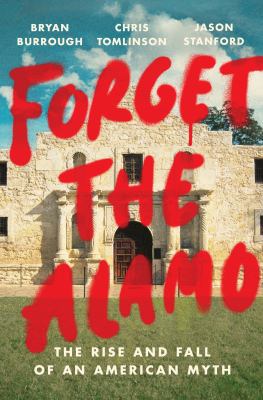 Forget the Alamo : the rise and fall of an American myth cover image