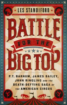 Battle for the big top : P.T. Barnum, James Bailey, John Ringling and the death-defying saga of the American circus cover image