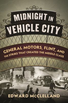 Midnight in Vehicle City : General Motors, Flint and the strike that created the middle class cover image