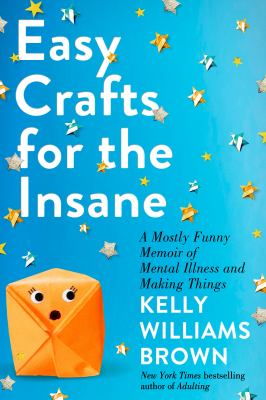 Easy crafts for the insane : a mostly funny memoir of mental illness and making things cover image