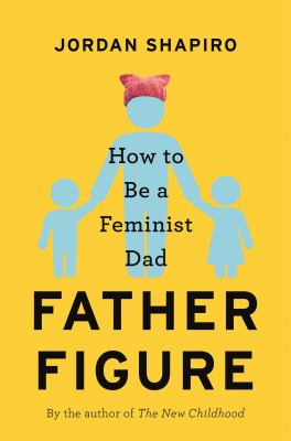 Father figure : how to be a feminist dad cover image