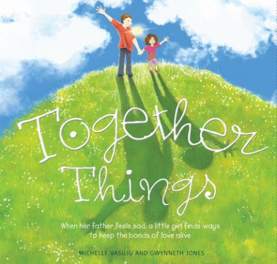 Together things : when her father feels sad, a little girl finds ways to keep the bonds of love alive cover image