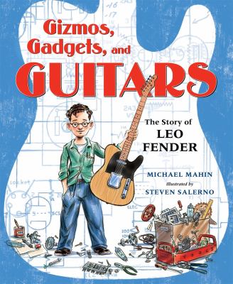 Gizmos, gadgets, and guitars : the story of Leo Fender cover image