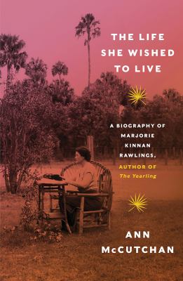 The life she wished to live : a biography of Marjorie Kinnan Rawlings, author of The yearling cover image