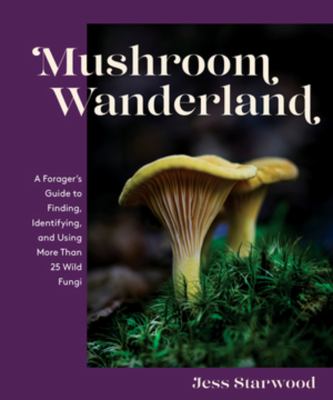 Mushroom wanderland : a forager's guide to finding, identifying, and using more than 25 wild fungi cover image