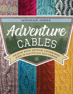 Adventure cables : brave new stitch crossings and 19 knitting patterns cover image