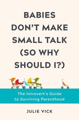 Babies don't make small talk (so why should I?) : the introvert's guide to surviving parenthood cover image