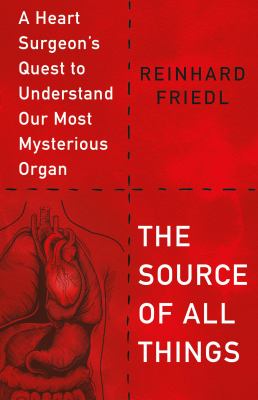 The source of all things : a heart surgeon's quest to understand our most mysterious organ cover image