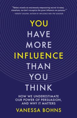 You have more influence than you think : how we underestimate our power of persuasion and why it matters cover image