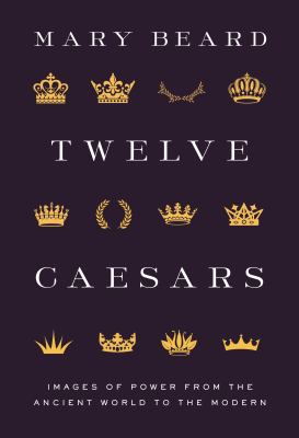 Twelve Caesars : images of power from the ancient world to the modern cover image