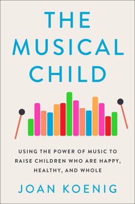 The Musical Child Using the Power of Music to Raise Children Who Are Happy, Healthy, and Whole cover image