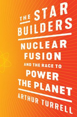 The star builders : nuclear fusion and the race to power the planet cover image