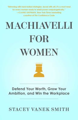 Machiavelli for women : defend your worth, grow your ambition, and win the workplace cover image