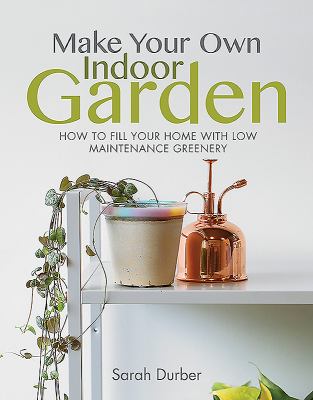 Make your own indoor garden : how to fill your home with low maintenance greenery cover image