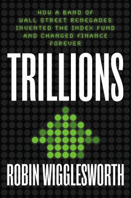 Trillions : how a band of Wall Street renegades invented the index fund and changed finance forever cover image