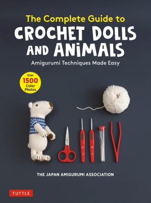 The complete guide to crochet dolls and animals : amigurumi techniques made easy cover image