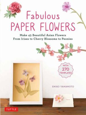 Fabulous paper flowers : make 43 beautiful Asian flowers from irises to cherry blossoms to peonies cover image