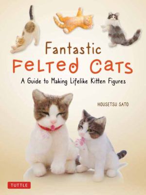 Fantastic felted cats : a guide to making lifelike kitten figures cover image