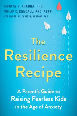 Resilience recipe: a parent's guide to raising fearless kids in the age of anxiety cover image