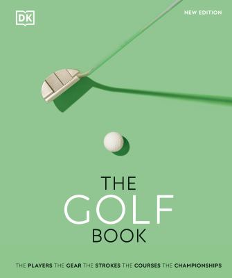 The golf book : the players, the gear, the strokes, the courses, the championships cover image
