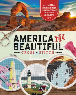 America the beautiful cross stitch : 30 patterns of America's most iconic national parks and monuments cover image