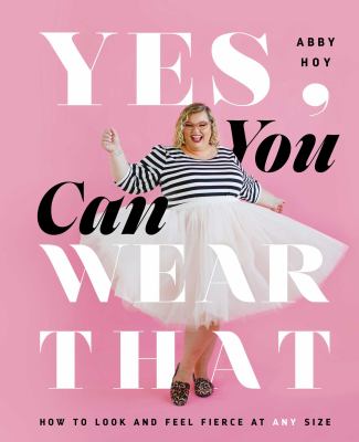 Yes, you can wear that : how to look and feel fierce at any size cover image