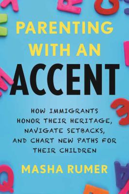 Parenting with an accent : how immigrants honor their heritage, navigate setbacks, and chart new paths for their children cover image