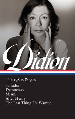 Joan Didion : the 1980's & 90's : Salvador ; Democracy ; Miami ; After Henry ; The last thing he wanted cover image