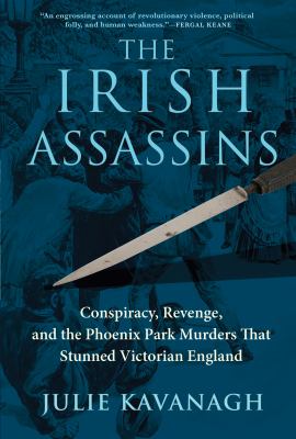 The Irish assassins : conspiracy, revenge, and the Phoenix Park murders that stunned Victorian England cover image