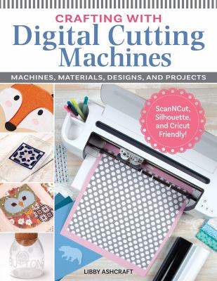 Crafting with digital cutting machines : machines, materials, designs, and projects cover image