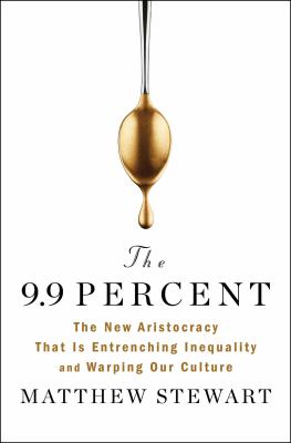The 9.9 percent : the new aristocracy that is entrenching inequality and warping our culture cover image