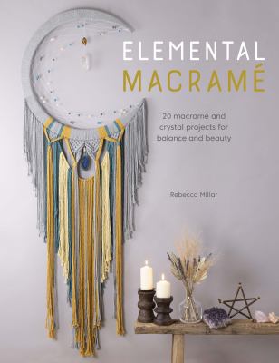 Elemental macramé : 20 macramé and crystal projects for balance and beauty cover image