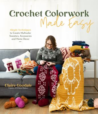 Crochet colorwork made easy : simple techniques to create multicolor sweaters, accessories and home decor cover image