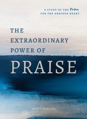The extraordinary power of praise : a study of the Psalms for the anxious heart cover image