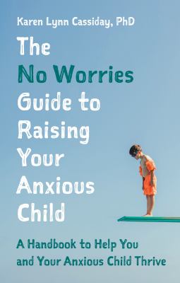 The No Worries Guide to Raising Your Anxious Child A Handbook to Help You and Your Anxious Child Thrive cover image