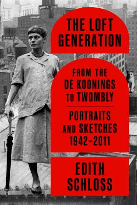 The loft generation : from the de Koonings to Twombly : portraits and sketches, 1942-2011 cover image