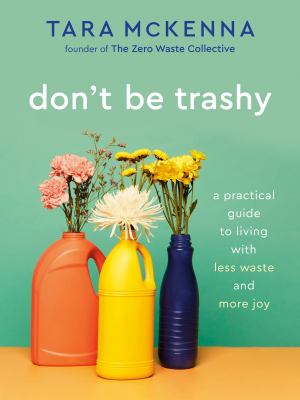 Don't be trashy : a practical guide to living with less waste and more joy cover image