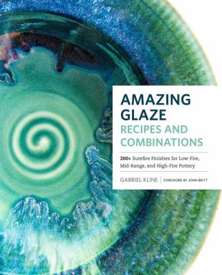 Amazing glaze recipes and combinations : 200+ surefire finishes for low-fire, mid-range, and high-fire pottery cover image