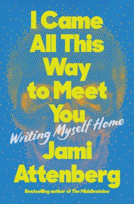 I came all this way to meet you : writing myself home cover image