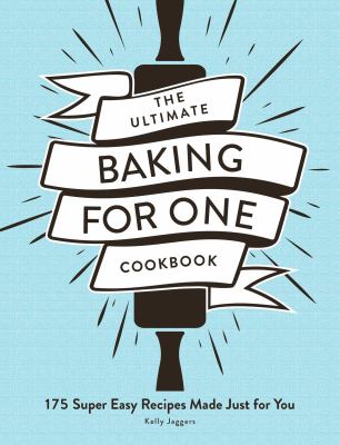 The ultimate baking for one cookbook : 175 super easy recipes made just for you cover image